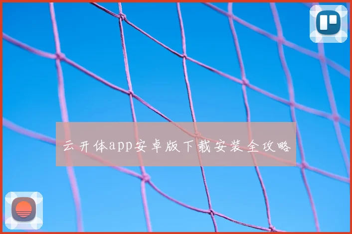 云开体app安卓版下载安装全攻略