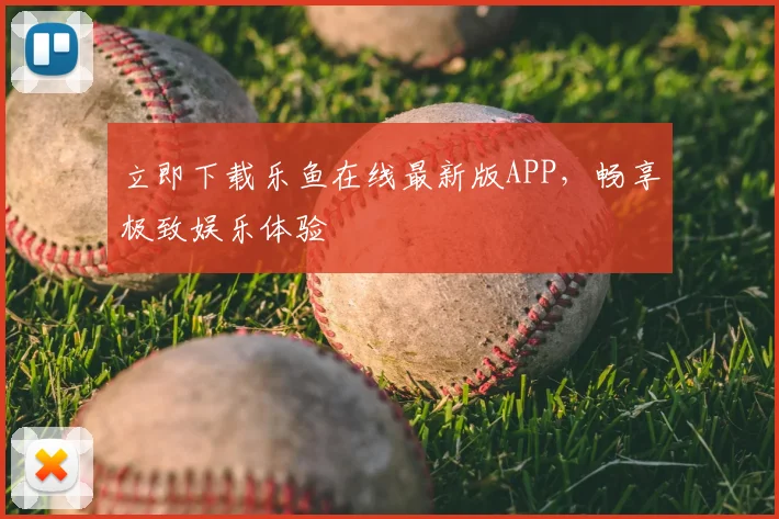 立即下载乐鱼在线最新版APP,畅享极致娱乐体验