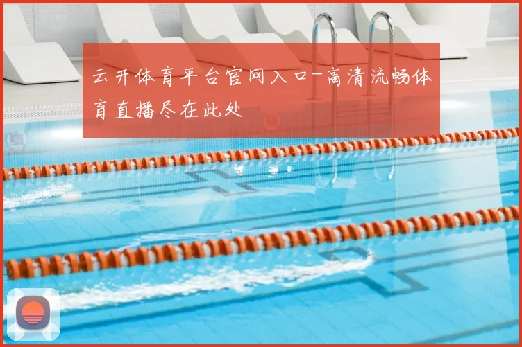 云开体育平台官网入口-高清流畅体育直播尽在此处