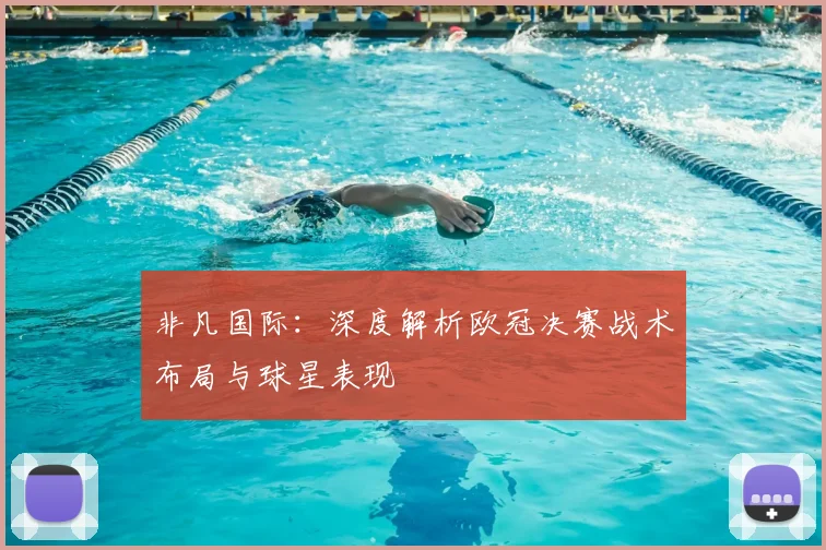 非凡国际:深度解析欧冠决赛战术布局与球星表现