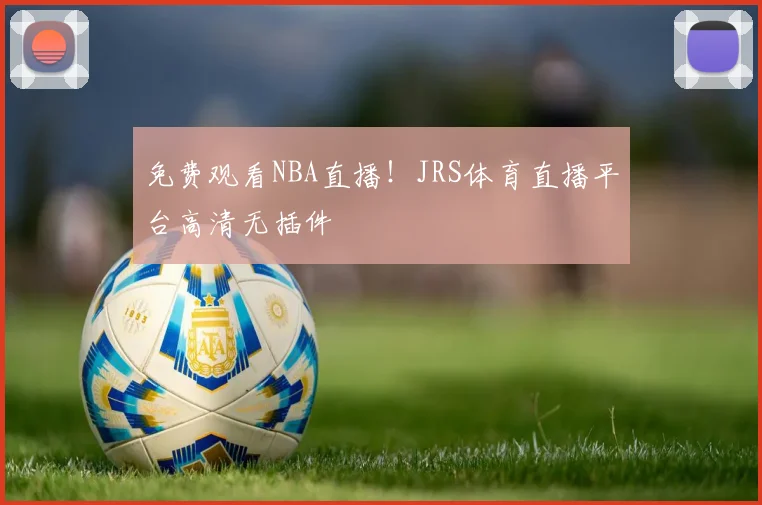 免费观看NBA直播!JRS体育直播平台高清无插件