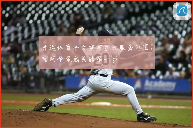 开运体育平台宣布扩大服务范围,官网登录成关键第一步