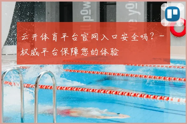 云开体育平台官网入口安全吗？- 权威平台保障您的体验