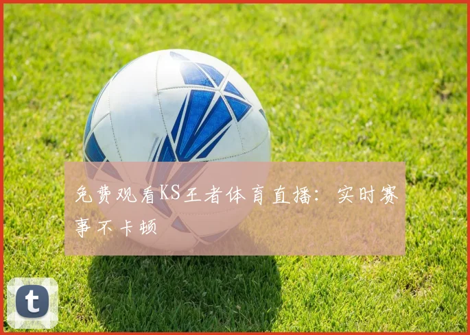 免费观看KS王者体育直播：实时赛事不卡顿