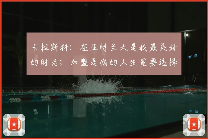 卡拉斯科：在亚特兰大是我最美好的时光；加盟是我的人生重要选择