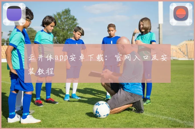 云开体app安卓下载：官网入口及安装教程