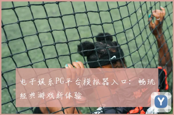 电子娱乐PG平台模拟器入口:畅玩经典游戏新体验