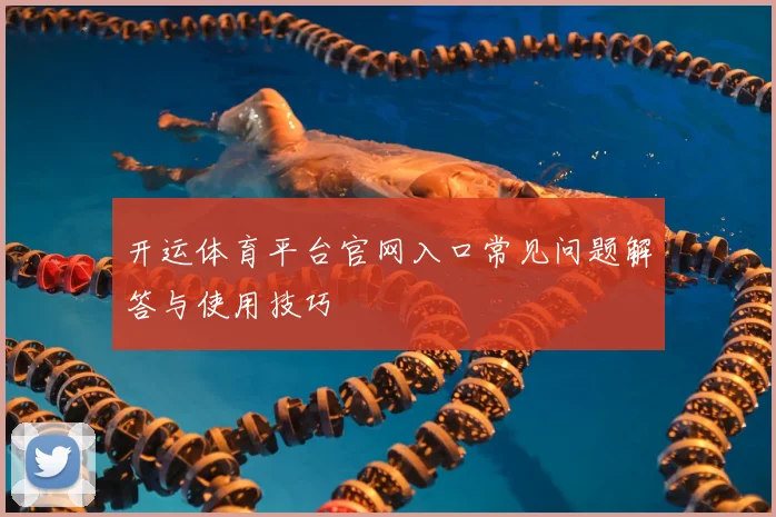 开运体育平台官网入口常见问题解答与使用技巧