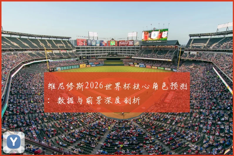 维尼修斯2026世界杯核心角色预测：数据与前景深度剖析