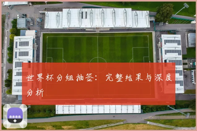 世界杯分组抽签：完整结果与深度分析