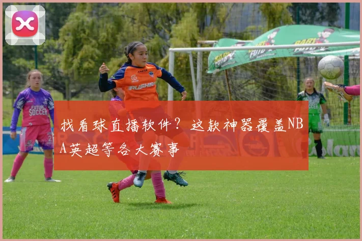 找看球直播软件？这款神器覆盖NBA英超等各大赛事