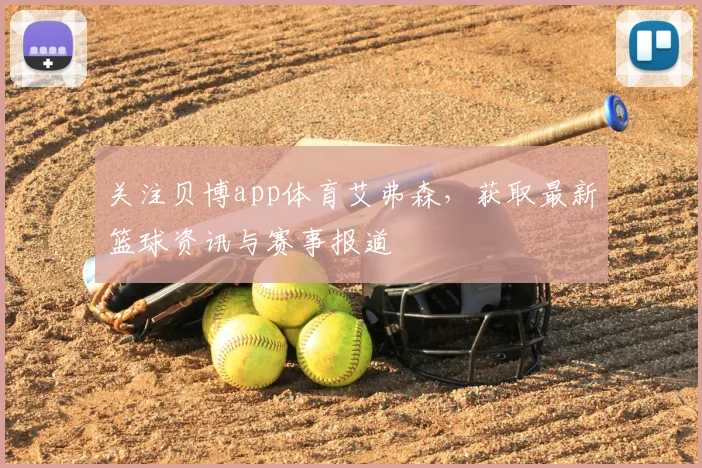 关注贝博app体育艾弗森，获取最新篮球资讯与赛事报道