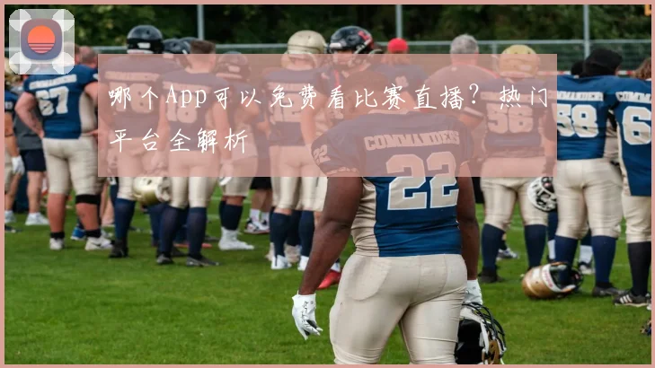 哪个App可以免费看比赛直播？热门平台全解析