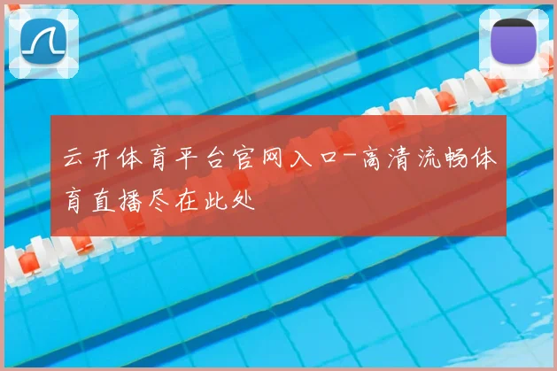 云开体育平台官网入口-高清流畅体育直播尽在此处