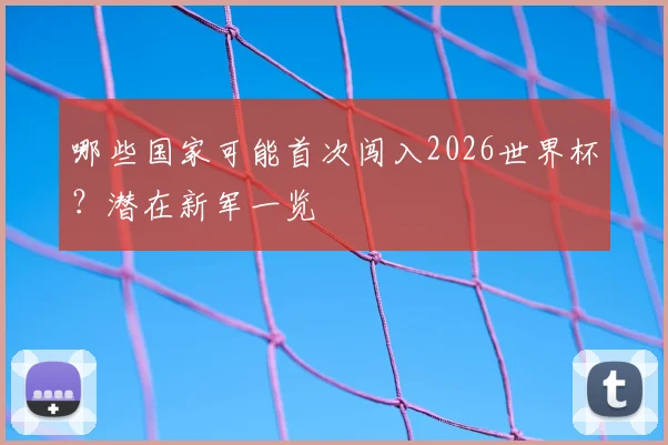 哪些国家可能首次闯入2026世界杯？潜在新军一览