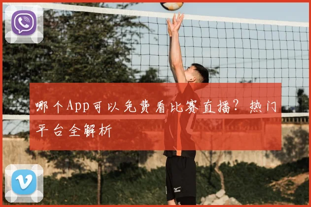 哪个App可以免费看比赛直播？热门平台全解析