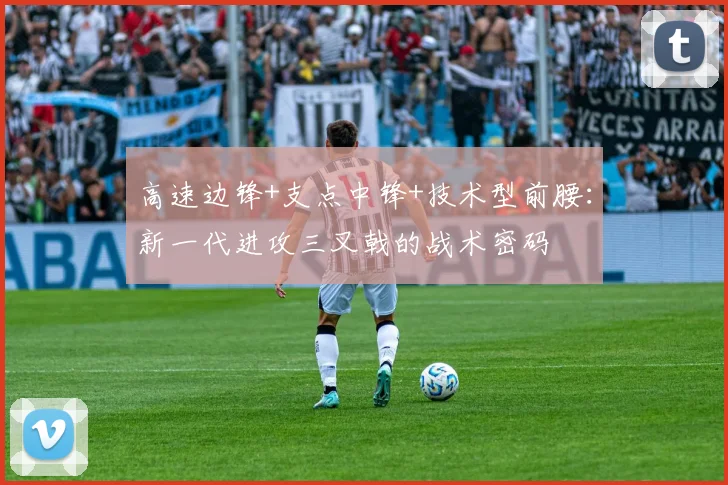 高速边锋+支点中锋+技术型前腰：新一代进攻三叉戟的战术密码