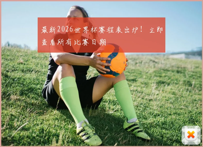 最新2026世界杯赛程表出炉!立即查看所有比赛日期